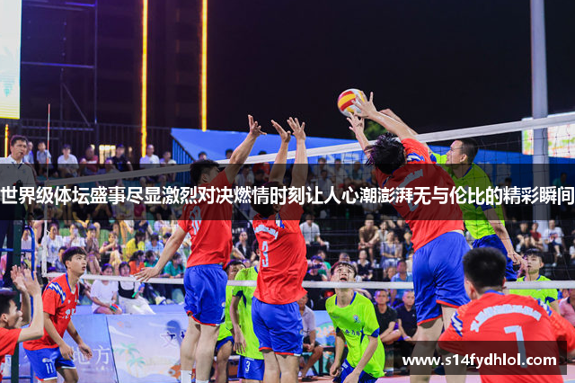 世界级体坛盛事尽显激烈对决燃情时刻让人心潮澎湃无与伦比的精彩瞬间