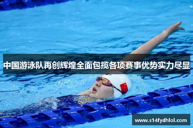 中国游泳队再创辉煌全面包揽各项赛事优势实力尽显