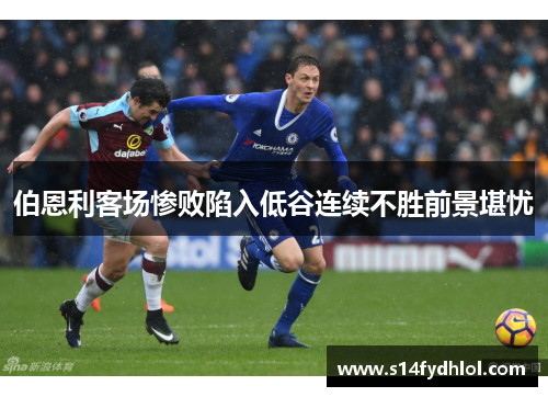 伯恩利客场惨败陷入低谷连续不胜前景堪忧