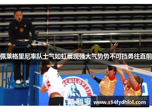 佩莱格里尼率队士气如虹展现强大气势势不可挡勇往直前