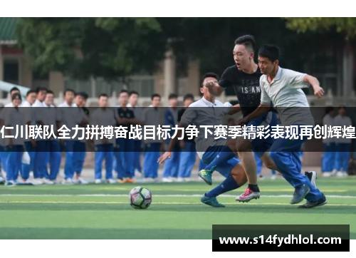仁川联队全力拼搏奋战目标力争下赛季精彩表现再创辉煌