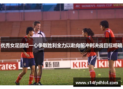 优秀女足团结一心争取胜利全力以赴向前冲刺决战目标明确