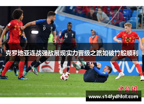 克罗地亚连战强敌展现实力晋级之路如破竹般顺利