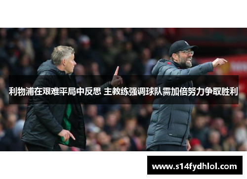 利物浦在艰难平局中反思 主教练强调球队需加倍努力争取胜利