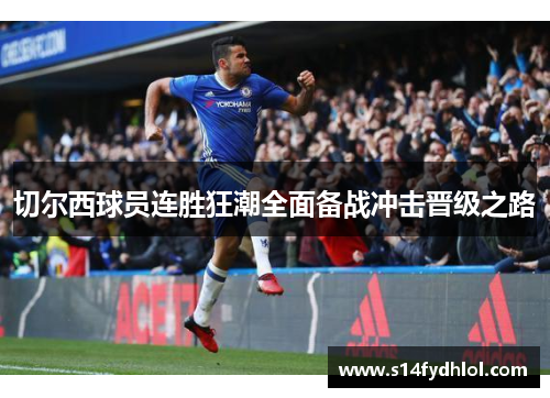 切尔西球员连胜狂潮全面备战冲击晋级之路