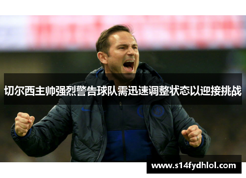 切尔西主帅强烈警告球队需迅速调整状态以迎接挑战