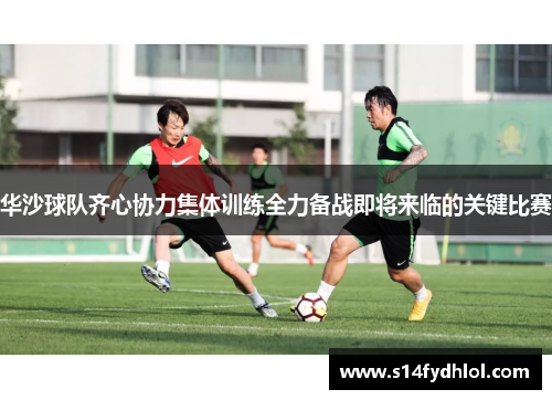 华沙球队齐心协力集体训练全力备战即将来临的关键比赛