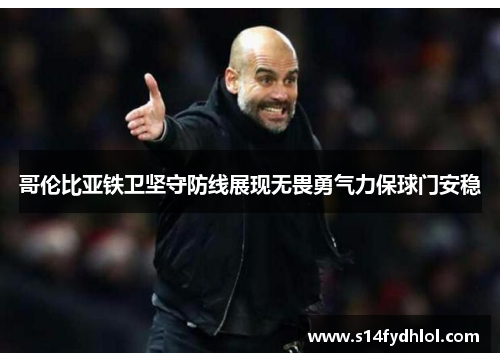 哥伦比亚铁卫坚守防线展现无畏勇气力保球门安稳