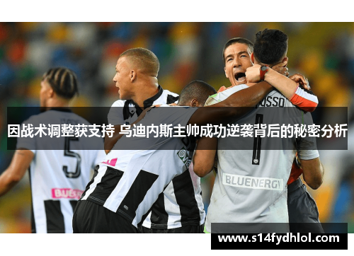 因战术调整获支持 乌迪内斯主帅成功逆袭背后的秘密分析