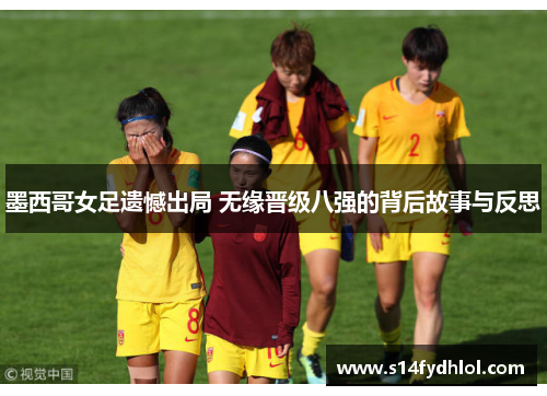 墨西哥女足遗憾出局 无缘晋级八强的背后故事与反思