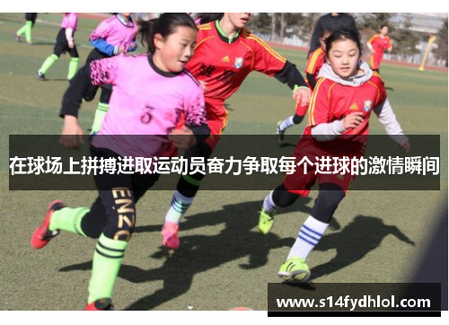 在球场上拼搏进取运动员奋力争取每个进球的激情瞬间