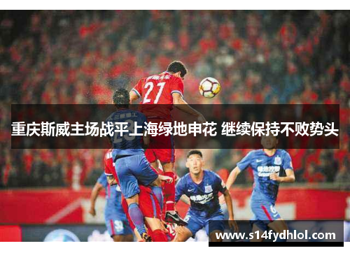 重庆斯威主场战平上海绿地申花 继续保持不败势头