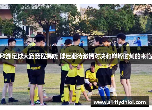 欧洲足球大赛赛程揭晓 球迷期待激情对决和巅峰时刻的来临