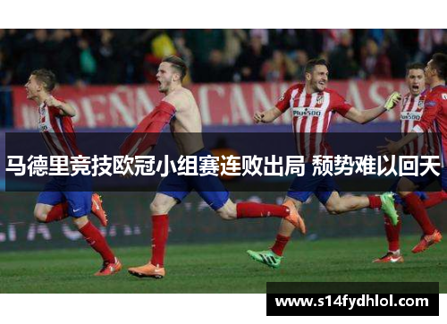 马德里竞技欧冠小组赛连败出局 颓势难以回天
