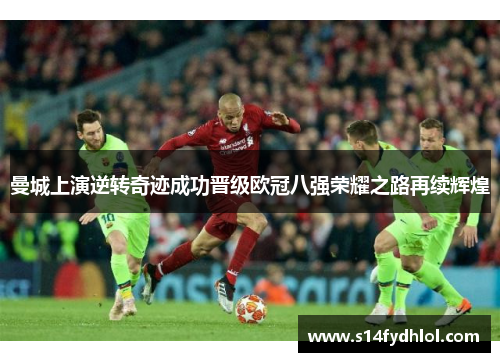 曼城上演逆转奇迹成功晋级欧冠八强荣耀之路再续辉煌