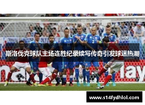 斯洛伐克球队主场连胜纪录续写传奇引发球迷热潮