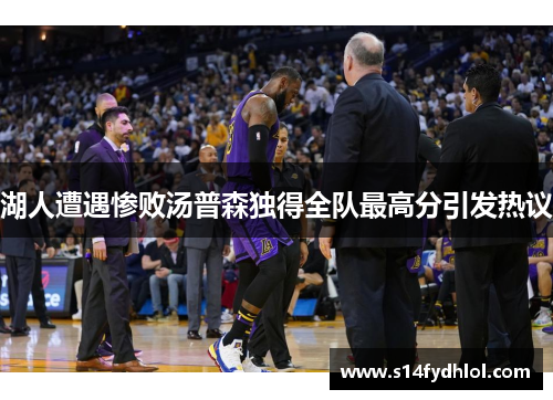 湖人遭遇惨败汤普森独得全队最高分引发热议