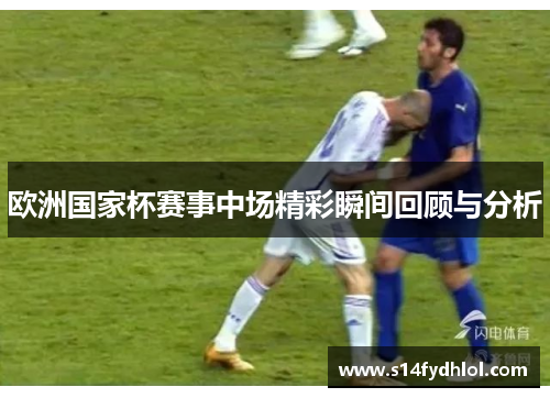 欧洲国家杯赛事中场精彩瞬间回顾与分析