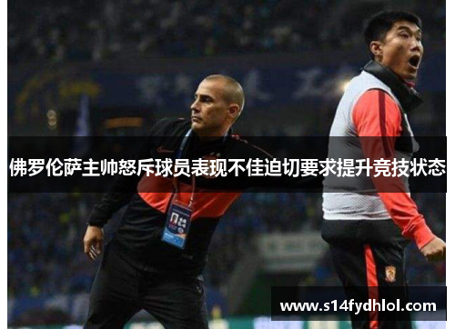 佛罗伦萨主帅怒斥球员表现不佳迫切要求提升竞技状态