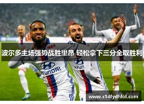 波尔多主场强势战胜里昂 轻松拿下三分全取胜利