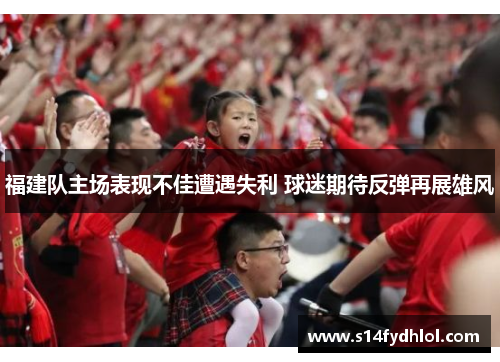 福建队主场表现不佳遭遇失利 球迷期待反弹再展雄风