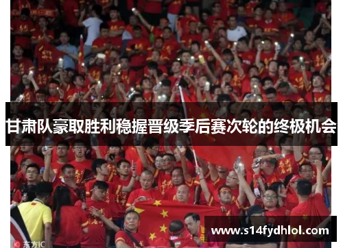 甘肃队豪取胜利稳握晋级季后赛次轮的终极机会