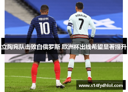 立陶宛队击败白俄罗斯 欧洲杯出线希望显著提升