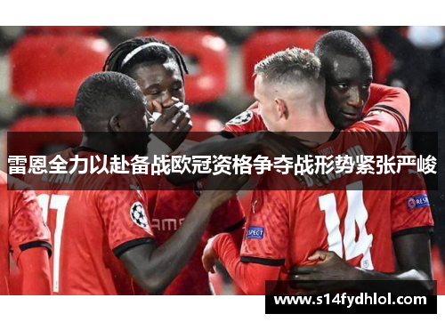雷恩全力以赴备战欧冠资格争夺战形势紧张严峻