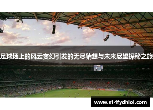 足球场上的风云变幻引发的无尽猜想与未来展望探秘之旅