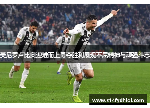美尼罗卢比奥迎难而上勇夺胜利展现不屈精神与顽强斗志