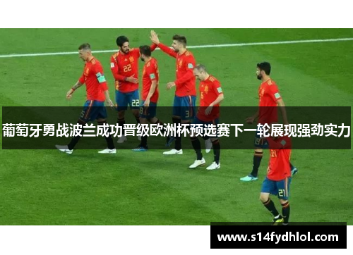 葡萄牙勇战波兰成功晋级欧洲杯预选赛下一轮展现强劲实力