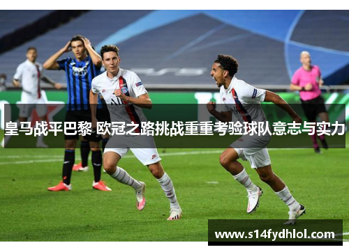 皇马战平巴黎 欧冠之路挑战重重考验球队意志与实力