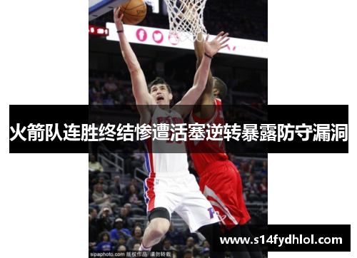 火箭队连胜终结惨遭活塞逆转暴露防守漏洞