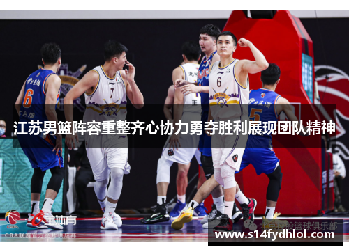 江苏男篮阵容重整齐心协力勇夺胜利展现团队精神