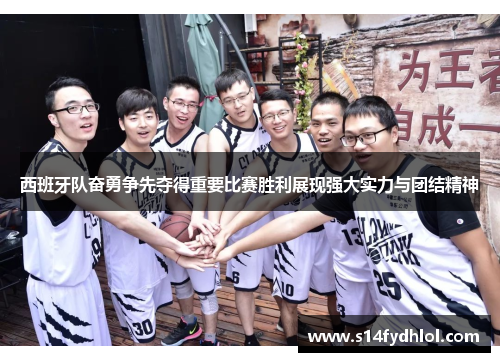 西班牙队奋勇争先夺得重要比赛胜利展现强大实力与团结精神
