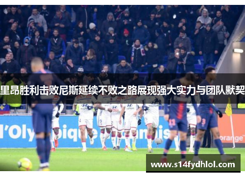 里昂胜利击败尼斯延续不败之路展现强大实力与团队默契