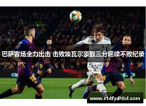 巴萨客场全力出击 击败埃瓦尔豪取三分延续不败纪录