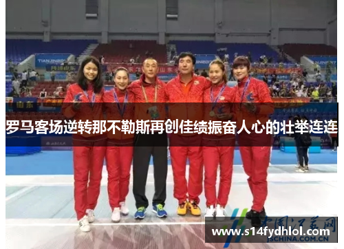 罗马客场逆转那不勒斯再创佳绩振奋人心的壮举连连