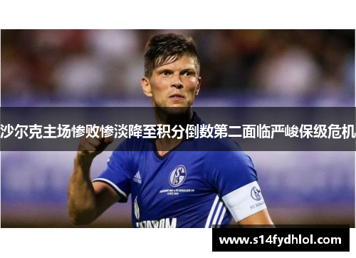 沙尔克主场惨败惨淡降至积分倒数第二面临严峻保级危机
