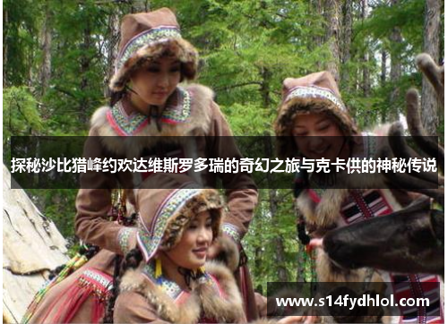 探秘沙比猎峰约欢达维斯罗多瑞的奇幻之旅与克卡供的神秘传说