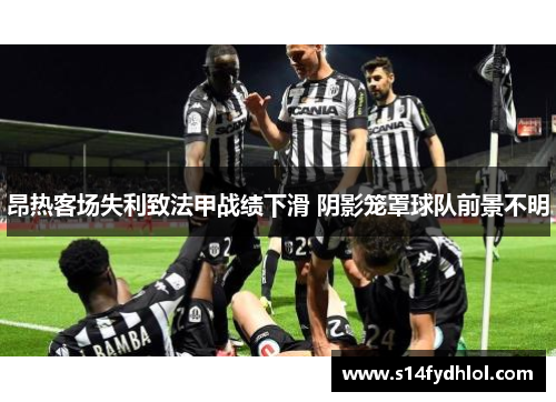 昂热客场失利致法甲战绩下滑 阴影笼罩球队前景不明