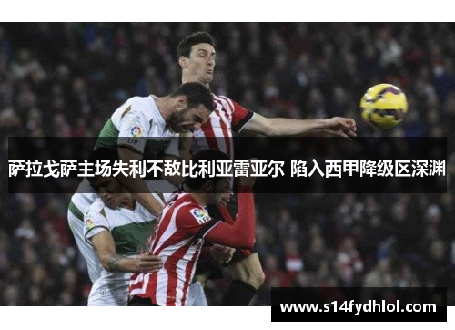 萨拉戈萨主场失利不敌比利亚雷亚尔 陷入西甲降级区深渊