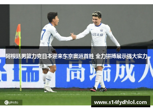 阿根廷男篮力克日本迎来东京奥运首胜 全力拼搏展示强大实力