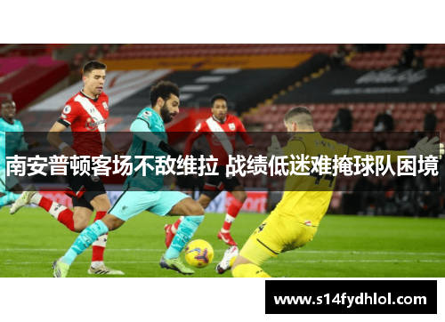 南安普顿客场不敌维拉 战绩低迷难掩球队困境